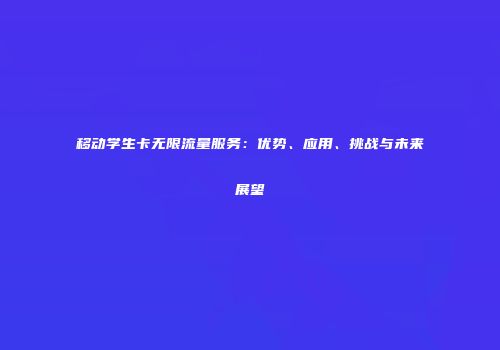移动学生卡无限流量服务：优势、应用、挑战与未来展望