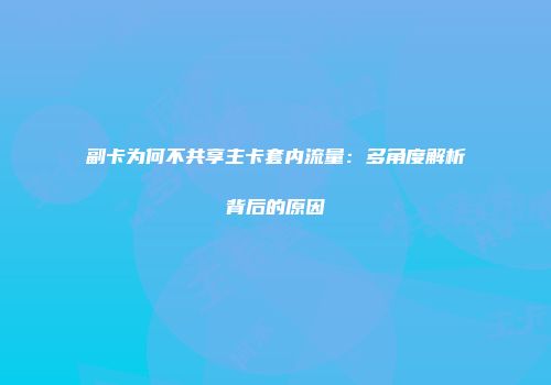 副卡为何不共享主卡套内流量：多角度解析背后的原因