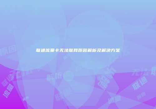 联通流量卡无法联网原因解析及解决方案