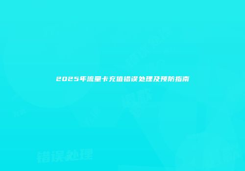 2025年流量卡充值错误处理及预防指南