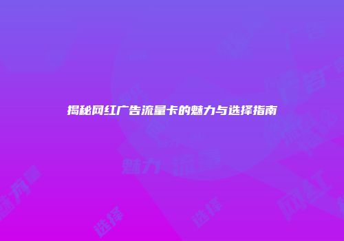 揭秘网红广告流量卡的魅力与选择指南