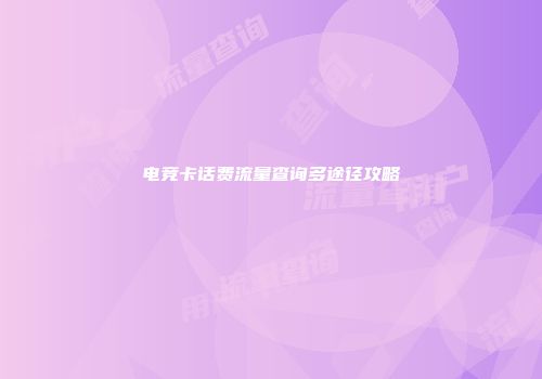 电竞卡话费流量查询多途径攻略