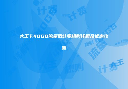 大王卡40GB流量后计费规则详解及优惠攻略