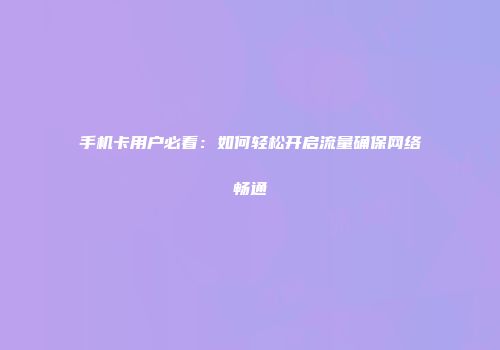 手机卡用户必看：如何轻松开启流量确保网络畅通