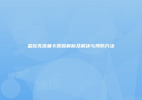 监控无流量卡原因解析及解决与预防方法