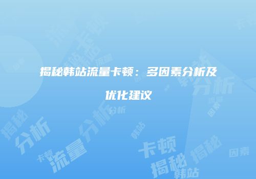 揭秘韩站流量卡顿：多因素分析及优化建议