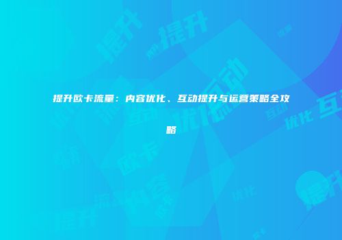 提升欧卡流量：内容优化、互动提升与运营策略全攻略