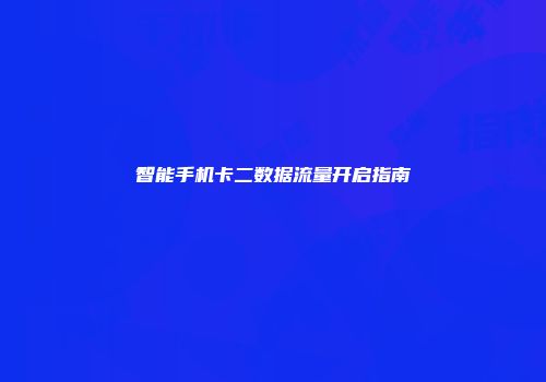 智能手机卡二数据流量开启指南