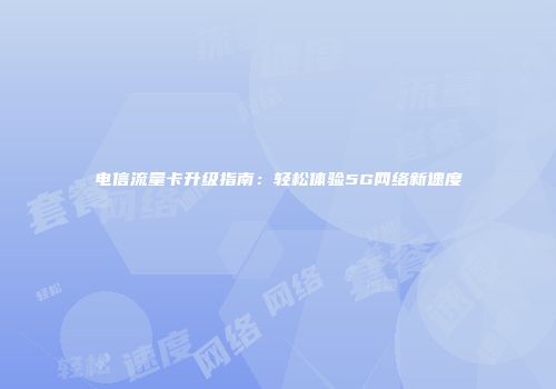 电信流量卡升级指南：轻松体验5G网络新速度