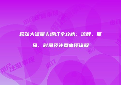 移动大流量卡退订全攻略：流程、原因、时间及注意事项详解