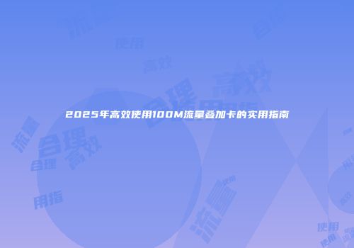 2025年高效使用100M流量叠加卡的实用指南