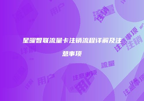 星曜智联流量卡注销流程详解及注意事项