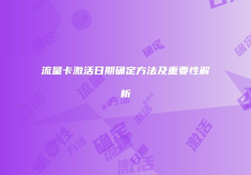 流量卡激活日期确定方法及重要性解析