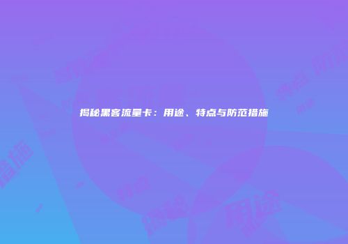 揭秘黑客流量卡：用途、特点与防范措施