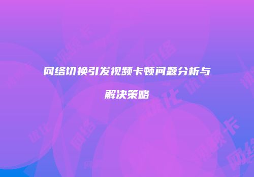 网络切换引发视频卡顿问题分析与解决策略