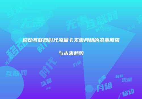 移动互联网时代流量卡无需月租的多重原因与未来趋势