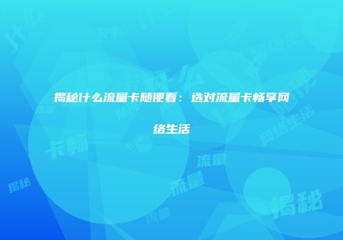 揭秘什么流量卡随便看：选对流量卡畅享网络生活