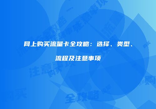 网上购买流量卡全攻略：选择、类型、流程及注意事项