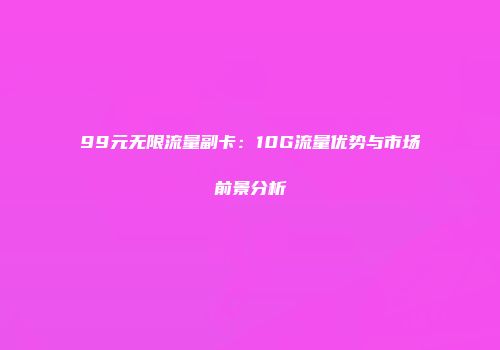 99元无限流量副卡：10G流量优势与市场前景分析