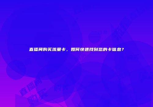 直播间购买流量卡，如何快速找到您的卡信息？