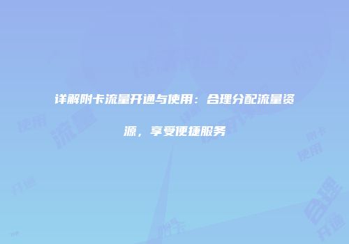 详解附卡流量开通与使用：合理分配流量资源，享受便捷服务