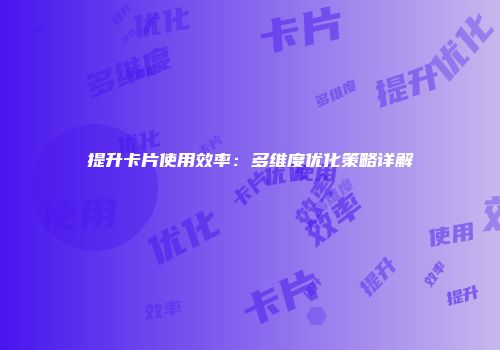 提升卡片使用效率：多维度优化策略详解