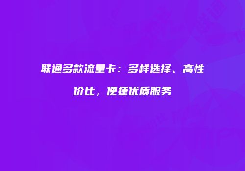 联通多款流量卡：多样选择、高性价比，便捷优质服务