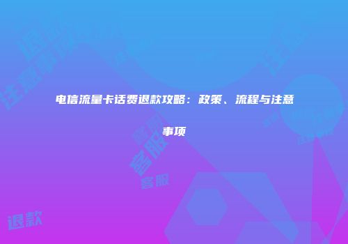 电信流量卡话费退款攻略：政策、流程与注意事项