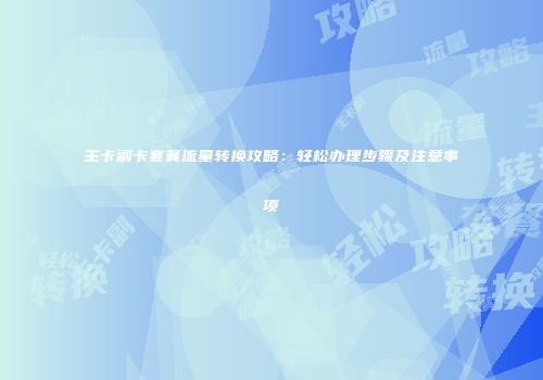 主卡副卡套餐流量转换攻略：轻松办理步骤及注意事项