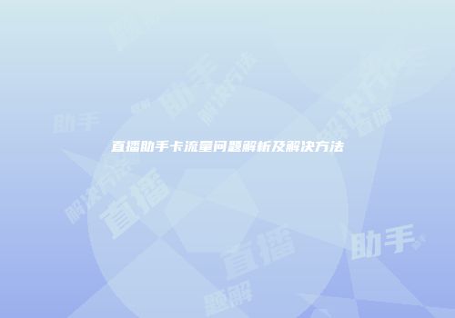 直播助手卡流量问题解析及解决方法