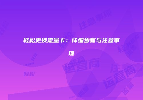 轻松更换流量卡：详细步骤与注意事项