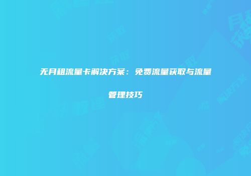 无月租流量卡解决方案：免费流量获取与流量管理技巧