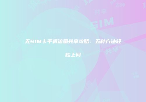 无SIM卡手机流量共享攻略：五种方法轻松上网