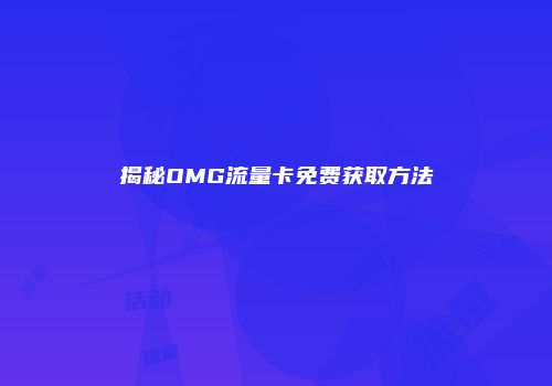 揭秘OMG流量卡免费获取方法