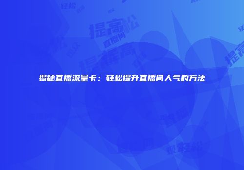 揭秘直播流量卡：轻松提升直播间人气的方法