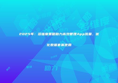 2025年：多维度策略助力高效管理App流量，优化数据套餐使用