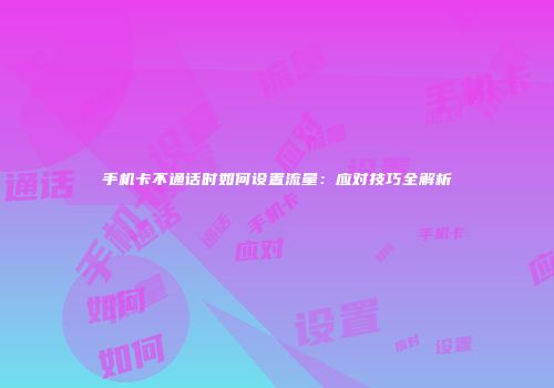 手机卡不通话时如何设置流量：应对技巧全解析