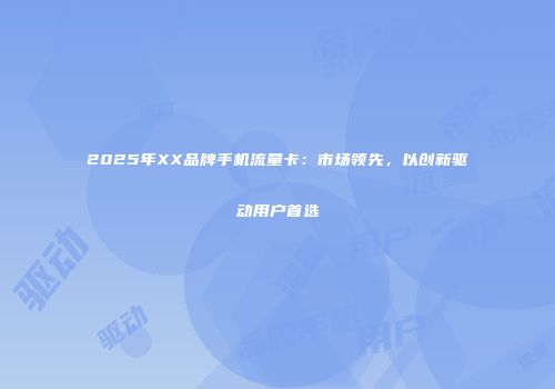 2025年XX品牌手机流量卡：市场领先，以创新驱动用户首选