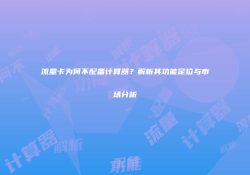 流量卡为何不配备计算器？解析其功能定位与市场分析