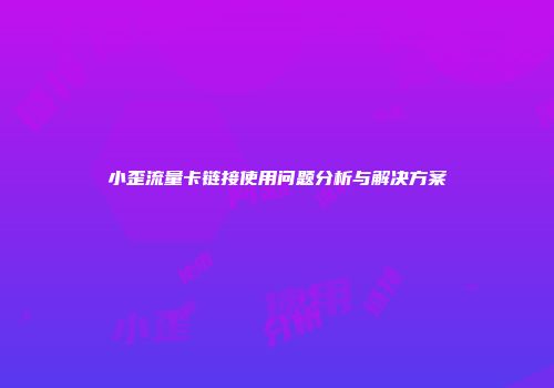 小歪流量卡链接使用问题分析与解决方案