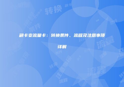 副卡变流量卡：转换条件、流程及注意事项详解