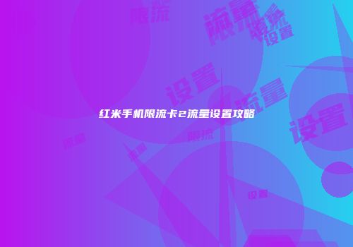 红米手机限流卡2流量设置攻略