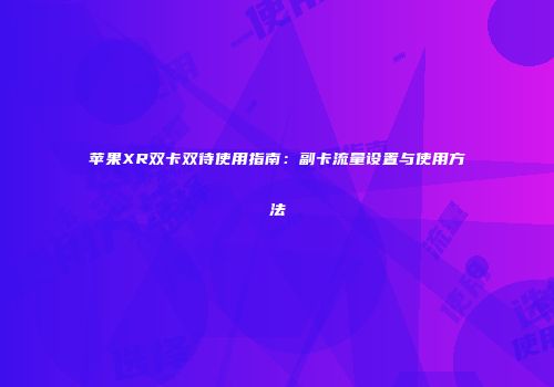 苹果XR双卡双待使用指南：副卡流量设置与使用方法