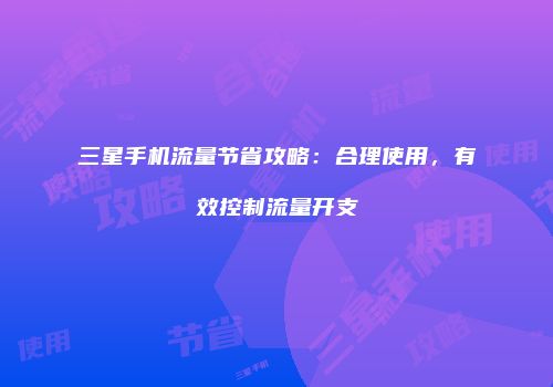 三星手机流量节省攻略：合理使用，有效控制流量开支