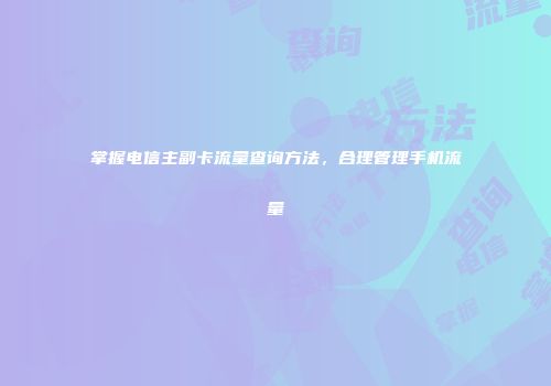掌握电信主副卡流量查询方法，合理管理手机流量