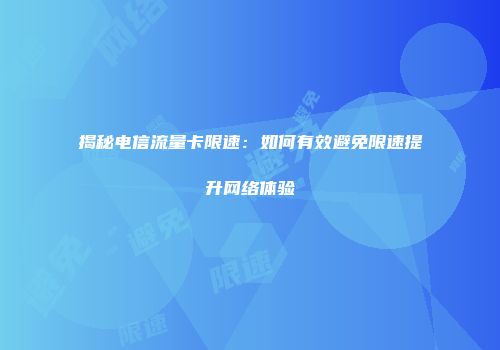 揭秘电信流量卡限速：如何有效避免限速提升网络体验
