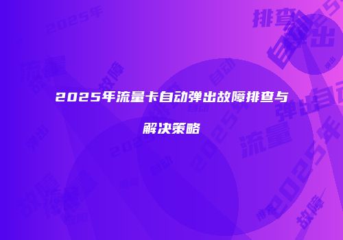 2025年流量卡自动弹出故障排查与解决策略