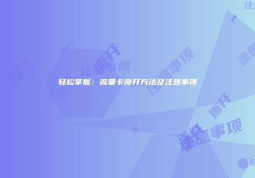 轻松掌握：流量卡撕开方法及注意事项