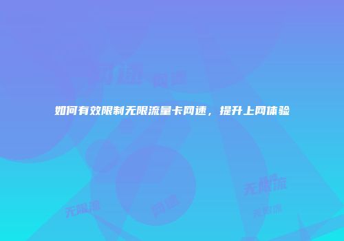 如何有效限制无限流量卡网速，提升上网体验