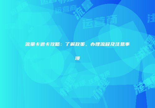 流量卡退卡攻略：了解政策、办理流程及注意事项